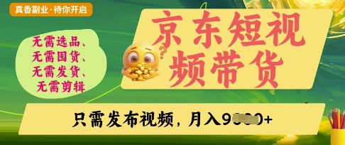 京东短视频带货，开启零门槛躺Z新时代【揭秘】-轻创终点站