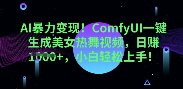 AI暴力变现,ComfyUI一键生成美女热舞视频,小白轻松上手-轻创终点站